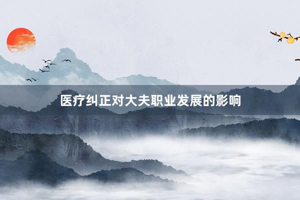 医疗纠正对大夫职业发展的影响