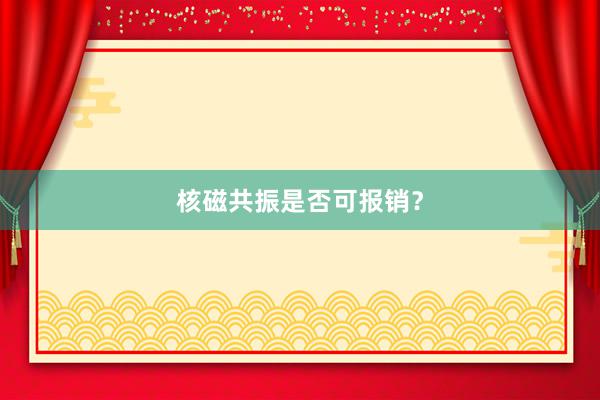 核磁共振是否可报销？